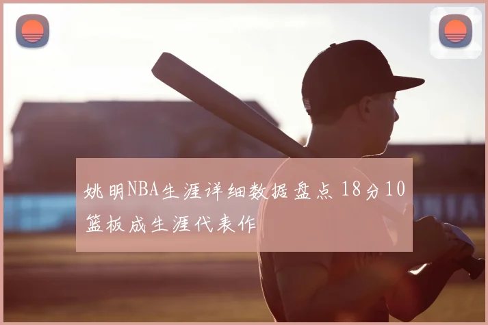 姚明NBA生涯详细数据盘点 18分10篮板成生涯代表作