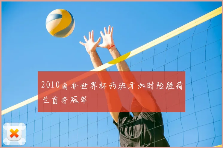 2010南非世界杯西班牙加时险胜荷兰首夺冠军