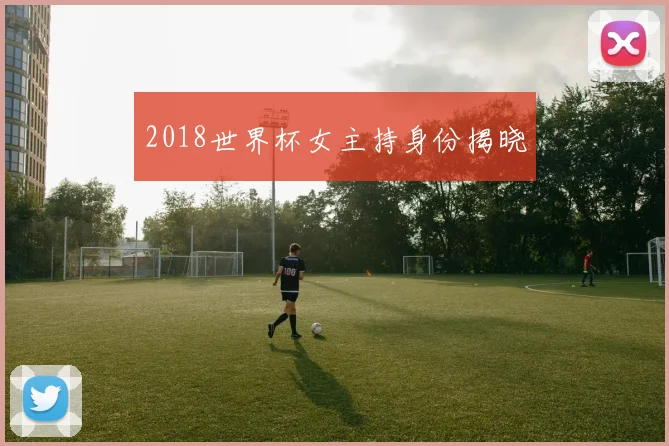 2018世界杯女主持身份揭晓