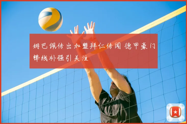 姆巴佩传出加盟拜仁传闻 德甲豪门锋线补强引关注