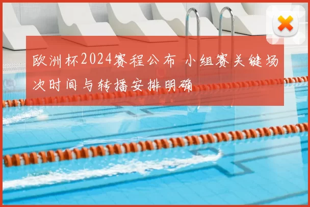 欧洲杯2024赛程公布 小组赛关键场次时间与转播安排明确