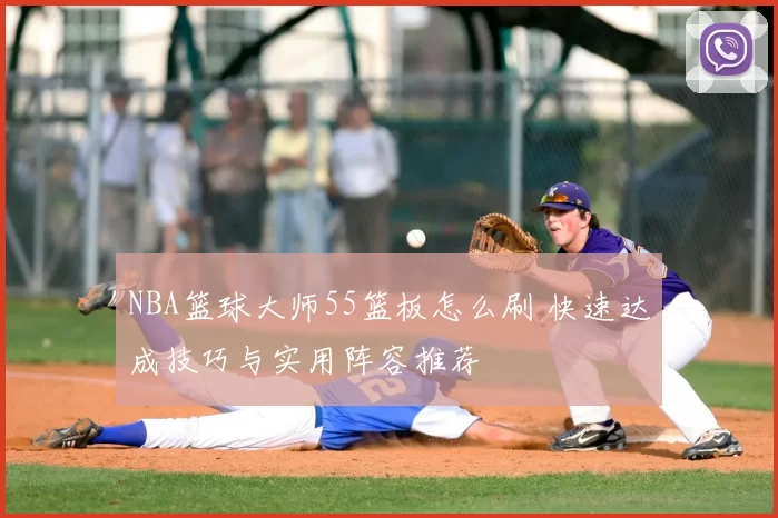 NBA篮球大师55篮板怎么刷 快速达成技巧与实用阵容推荐