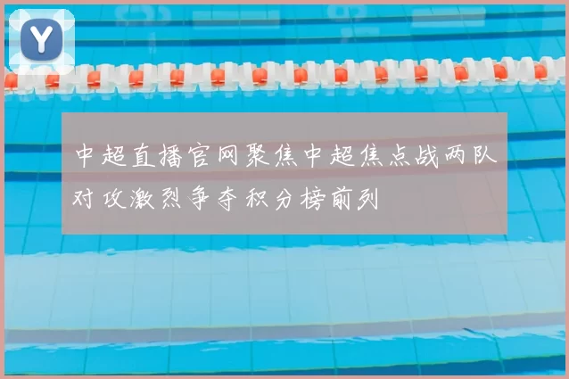 中超直播官网聚焦中超焦点战两队对攻激烈争夺积分榜前列