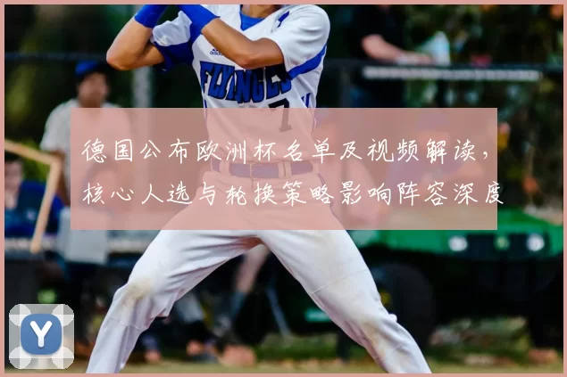 德国公布欧洲杯名单及视频解读，核心人选与轮换策略影响阵容深度