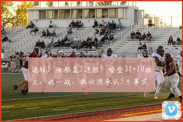 逆转！快船轰5连胜！哈登31+10救主，这一战，我必须承认5个事实