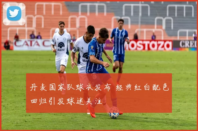 丹麦国家队球衣发布 经典红白配色回归引发球迷关注