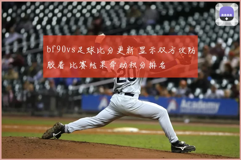 bf90vs足球比分更新 显示双方攻防胶着 比赛结果牵动积分排名