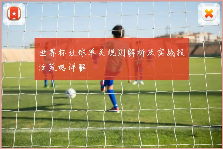 世界杯让球单关规则解析及实战投注策略详解