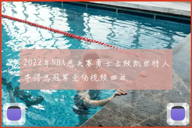 2022年NBA总决赛勇士击败凯尔特人夺得总冠军全场视频回放