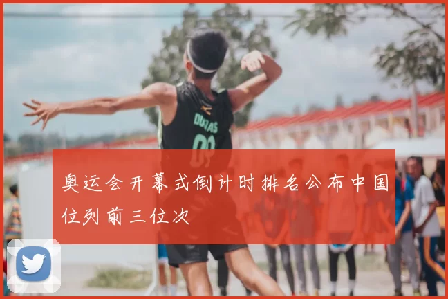 奥运会开幕式倒计时排名公布中国位列前三位次