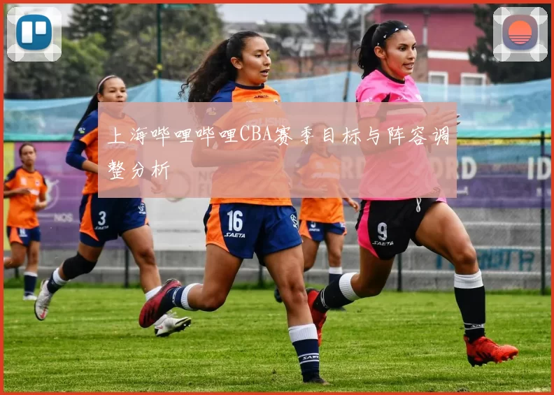 上海哔哩哔哩CBA赛季目标与阵容调整分析