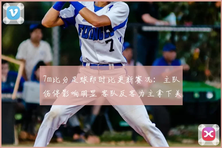 7m比分足球即时比更新赛况：主队伤停影响明显 客队反客为主拿下关键分