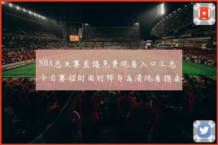 NBA总决赛直播免费观看入口汇总 今日赛程时间对阵与高清观看指南