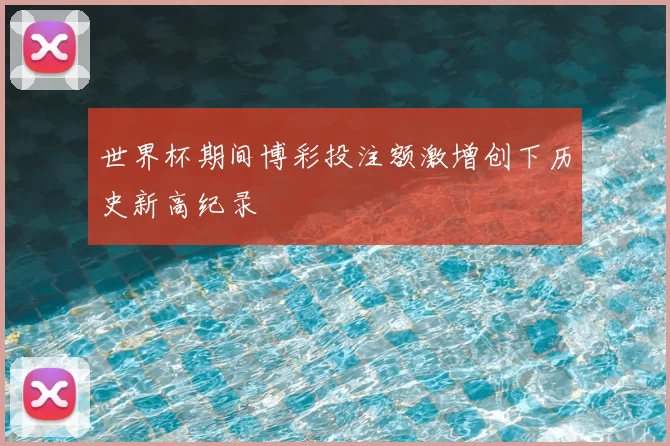 世界杯期间博彩投注额激增创下历史新高纪录