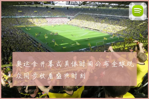 奥运会开幕式具体时间公布全球观众同步收看盛典时刻