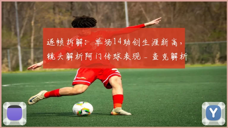 逐帧拆解:单场14助创生涯新高,镜头解析阿门传球表现 _ 查克解析