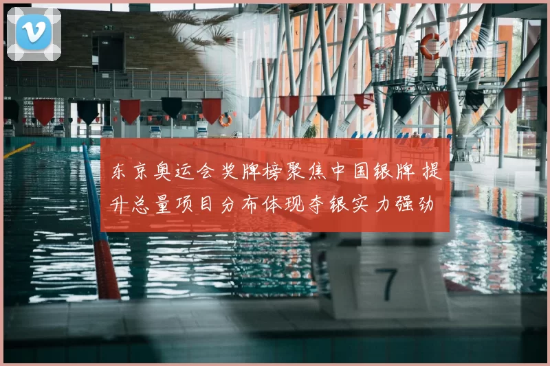 东京奥运会奖牌榜聚焦中国银牌 提升总量项目分布体现夺银实力强劲