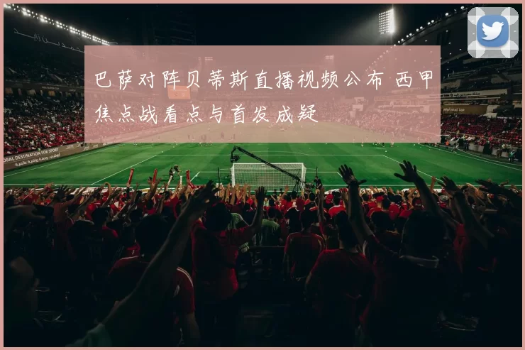 巴萨对阵贝蒂斯直播视频公布 西甲焦点战看点与首发成疑