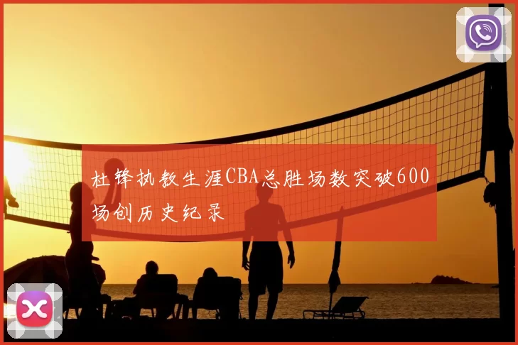 杜锋执教生涯CBA总胜场数突破600场创历史纪录