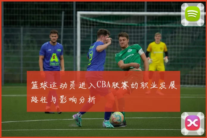 篮球运动员进入CBA联赛的职业发展路径与影响分析