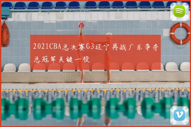 2021CBA总决赛G3辽宁再战广东争夺总冠军关键一役