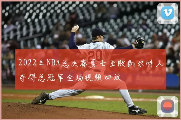 2022年NBA总决赛勇士击败凯尔特人夺得总冠军全场视频回放