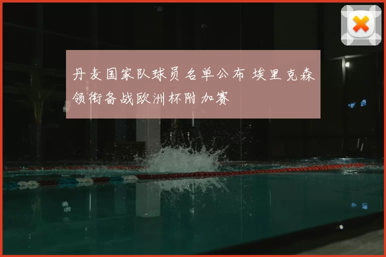 丹麦国家队球员名单公布 埃里克森领衔备战欧洲杯附加赛