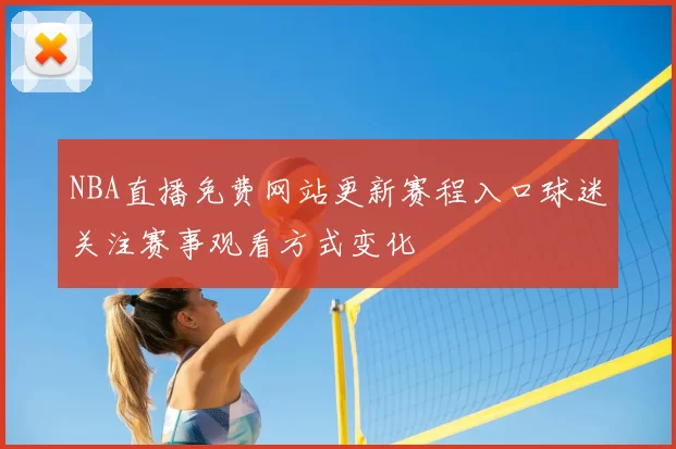 NBA直播免费网站更新赛程入口球迷关注赛事观看方式变化