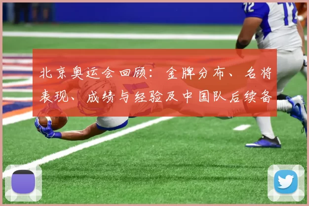 北京奥运会回顾：金牌分布、名将表现、成绩与经验及中国队后续备战看点