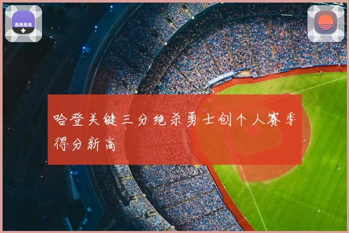 哈登关键三分绝杀勇士创个人赛季得分新高