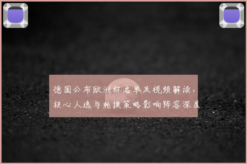 德国公布欧洲杯名单及视频解读，核心人选与轮换策略影响阵容深度
