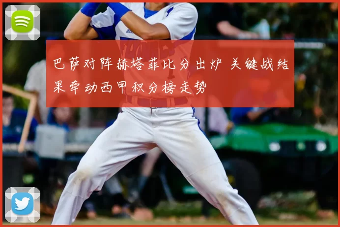 巴萨对阵赫塔菲比分出炉 关键战结果牵动西甲积分榜走势