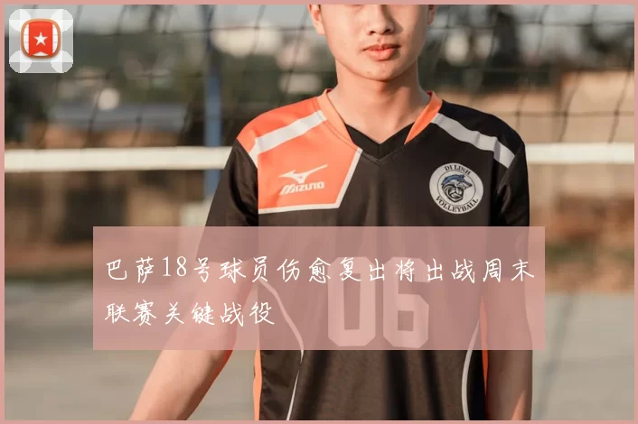 巴萨18号球员伤愈复出将出战周末联赛关键战役