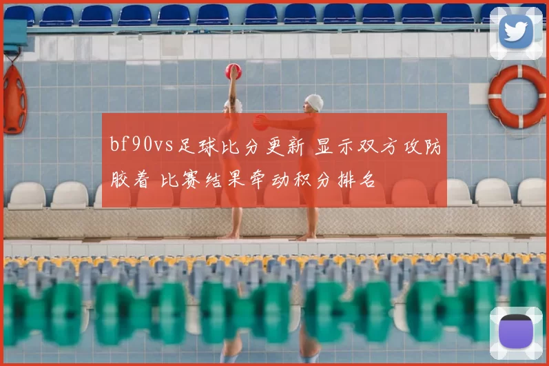 bf90vs足球比分更新 显示双方攻防胶着 比赛结果牵动积分排名
