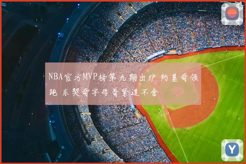 NBA官方MVP榜第九期出炉 约基奇领跑 东契奇字母哥紧追不舍