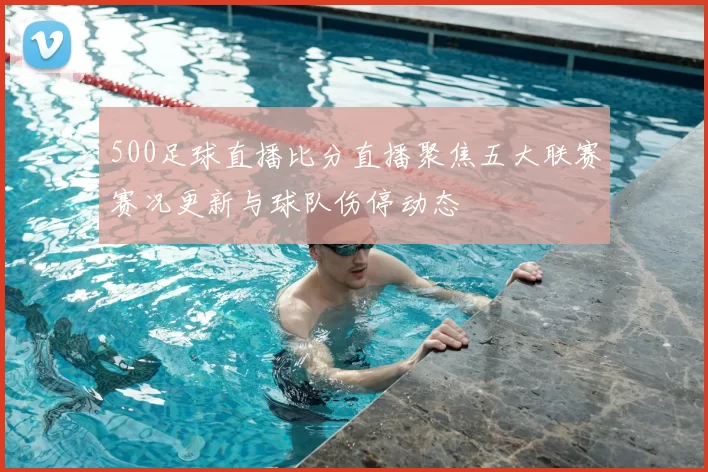 500足球直播比分直播聚焦五大联赛赛况更新与球队伤停动态