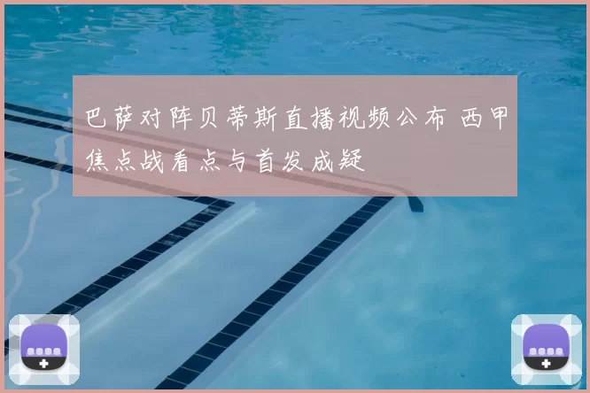 巴萨对阵贝蒂斯直播视频公布 西甲焦点战看点与首发成疑