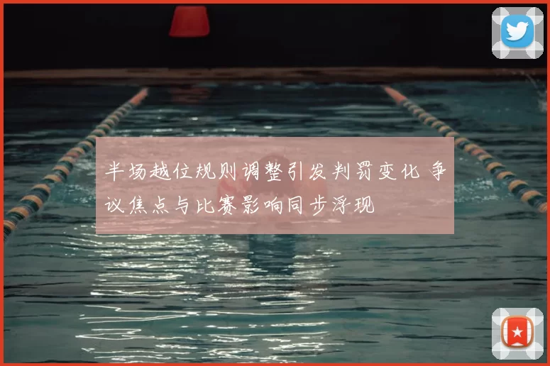 半场越位规则调整引发判罚变化 争议焦点与比赛影响同步浮现