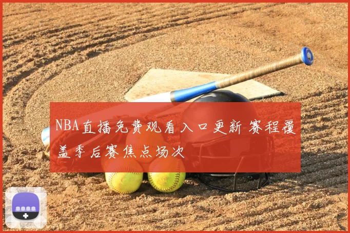 NBA直播免费观看入口更新 赛程覆盖季后赛焦点场次