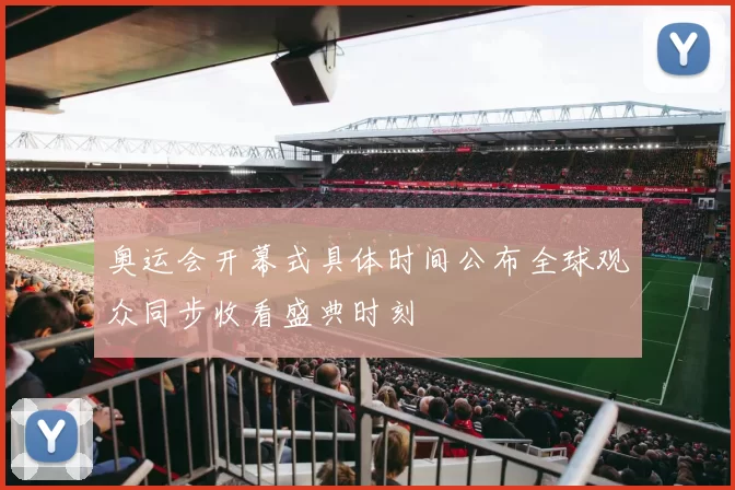 奥运会开幕式具体时间公布全球观众同步收看盛典时刻