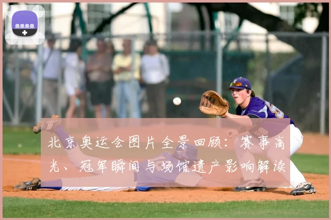 北京奥运会图片全景回顾：赛事高光、冠军瞬间与场馆遗产影响解读