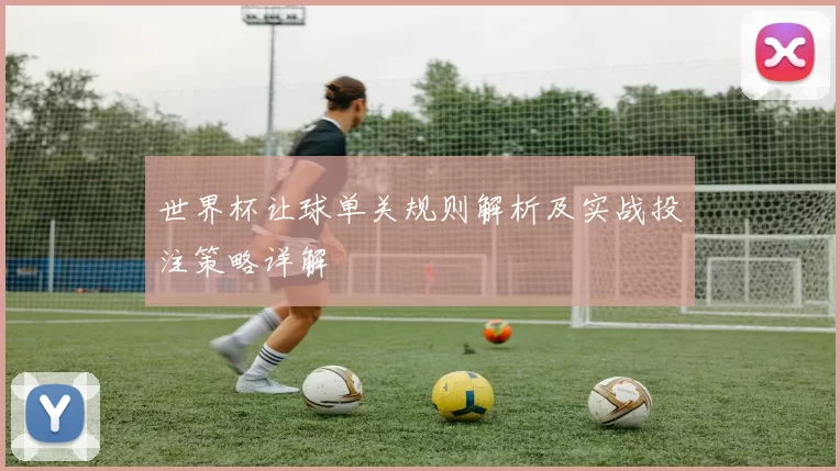 世界杯让球单关规则解析及实战投注策略详解